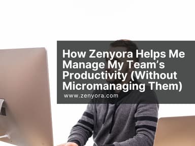 How Zenyora Helps Me Manage My Team’s Productivity (Without Micromanaging Them)