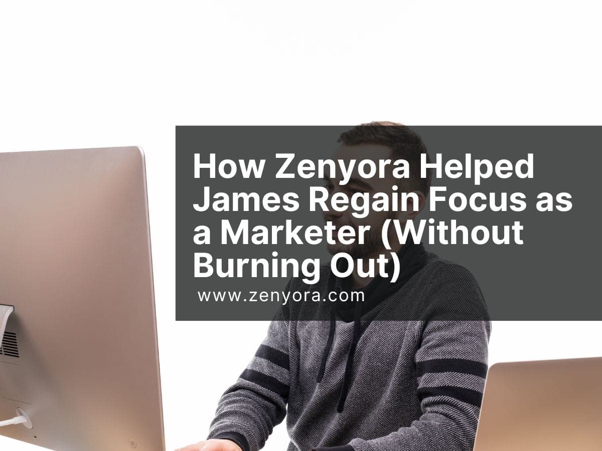 How Zenyora Helped James Regain Focus as a Marketer (Without Burning Out)