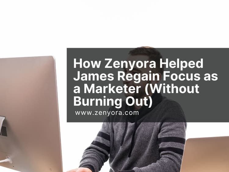 How Zenyora Helped James Regain Focus as a Marketer (Without Burning Out)