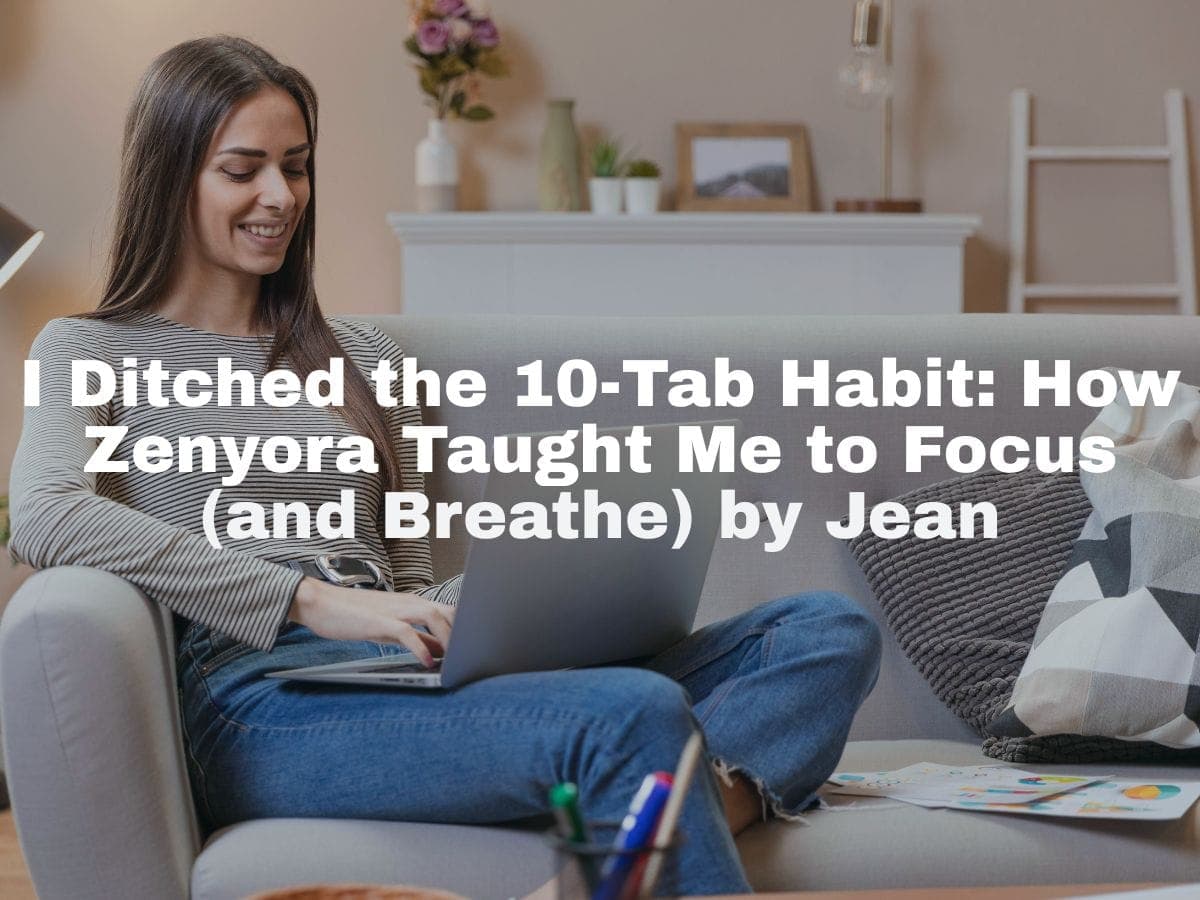 I Ditched the 10-Tab Habit: How Zenyora Taught Me to Focus (and Breathe) by Jean