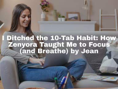 I Ditched the 10-Tab Habit: How Zenyora Taught Me to Focus (and Breathe) by Jean